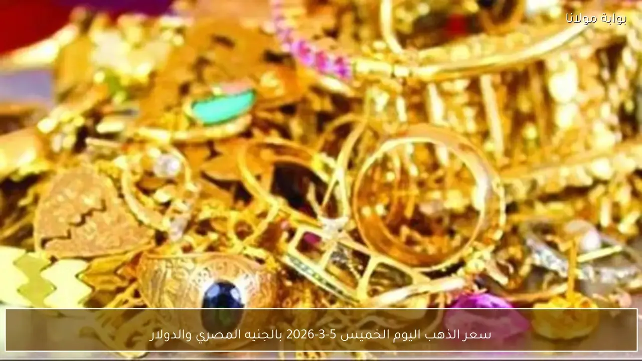 تغيرات سعر الذهب بالجنيه المصري والدولار في تعاملات الخميس 5 مارس